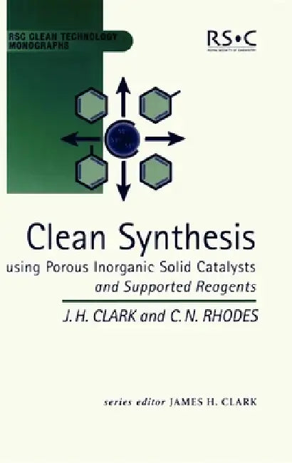Clean Synthesis Using Porous Inorganic Solid Catalysts and Supported Reagents by James H. Clark, Chris N. Rhodes