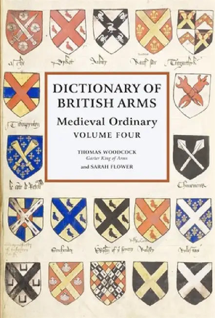 Dictionary of British Arms: Medieval Ordinary Volume IV by Thomas Woodcock, Sarah Flower