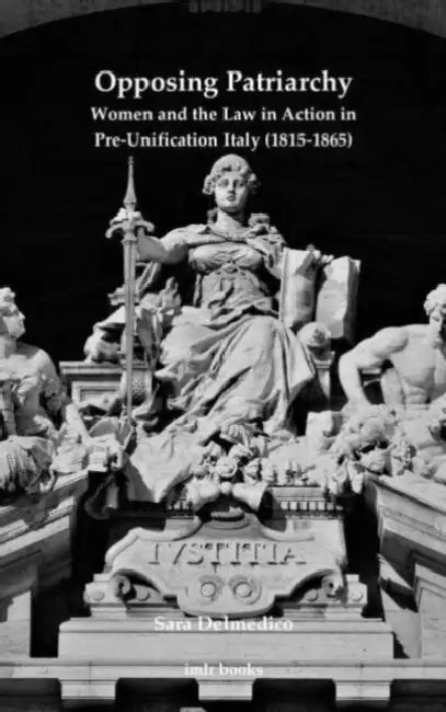 Opposing Patriarchy: Women and the Law in Action in Pre-Unification Italy (1815-1865) by Sara Delmedico