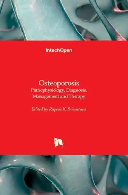 Osteoporosis - Pathophysiology, Diagnosis, Management and Therapy: Pathophysiology, Diagnosis, Management and Therapy by Rupesh K. Srivastava