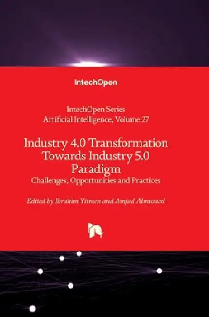 Industry 4.0 Transformation Towards Industry 5.0 Paradigm - Challenges, Opportunities and Practices: Challenges, Opportunities and Practices by Amjad Almusaed