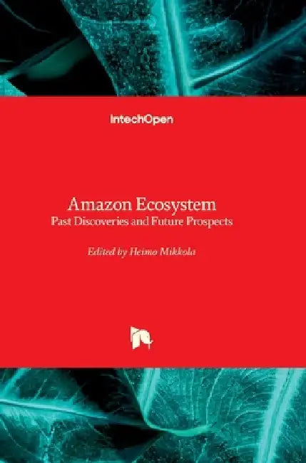 Amazon Ecosystem - Past Discoveries and Future Prospects by Heimo Mikkola