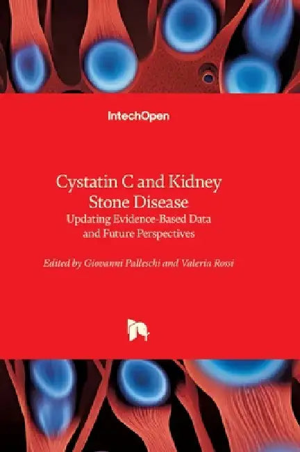 Cystatin C and Kidney Stone Disease - Updating Evidence-Based Data and Future Perspectives: Updating Evidence-Based Data and Future Perspectives by Giovanni Palleschi, Valeria Rossi