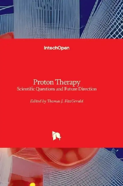 Proton Therapy - Scientific Questions and Future Direction: Scientific Questions and Future Direction by Thomas J. Fitzgerald