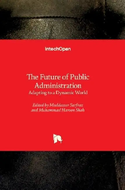 The Future of Public Administration - Adapting to a Dynamic World: Adapting to a Dynamic World by Muddassar Sarfraz