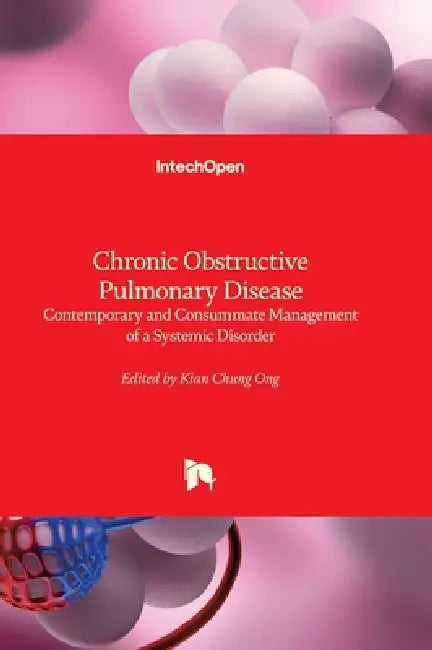 Chronic Obstructive Pulmonary Disease - Contemporary and Consummate Management of a Systemic Disorder: Contemporary and Consummate Management of a Sys by Kian Chung Ong