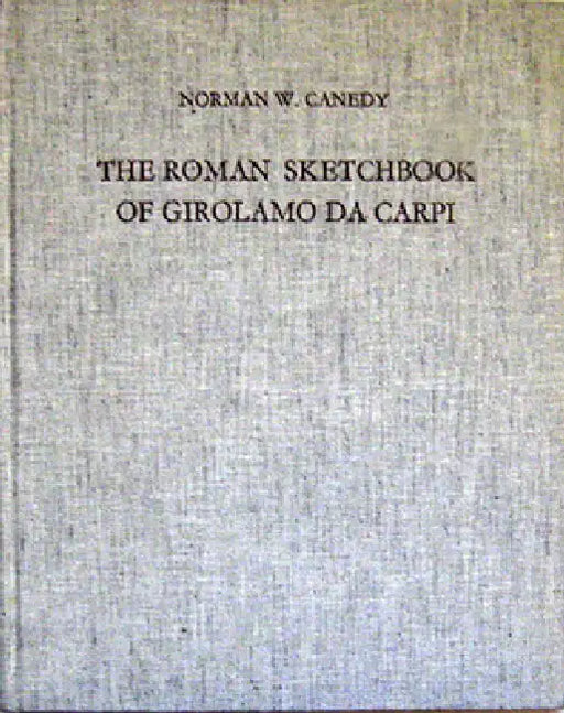 The Roman Sketchbook of Girolamo Da Carpi by Norman W. Canedy