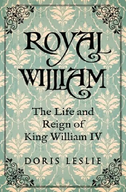 Royal William: The Life and Reign of William IV by Doris Leslie