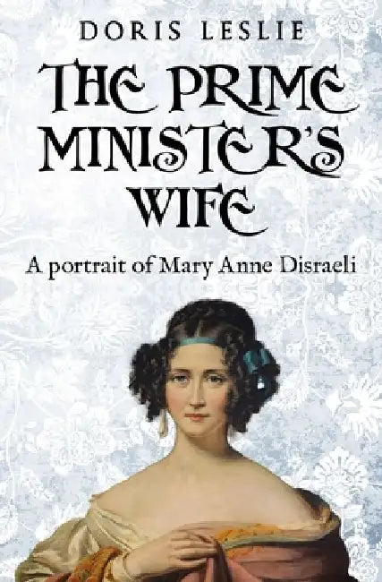 The Prime Minister's Wife: A Portrait of Mary Anne Disraeli by Doris Leslie