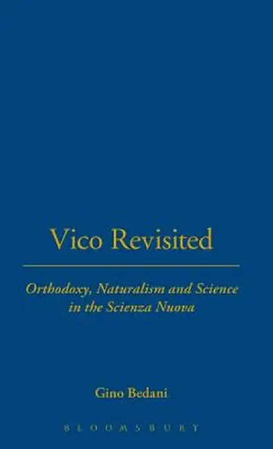 Vico Revisited: Orthodoxy, Naturalism and Science in the Scienza Nuova by Gino Bedani