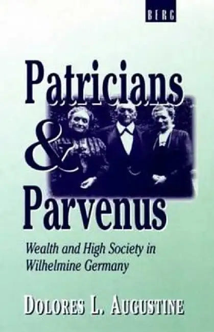 Patricians and Parvenus: Wealth and High Society in Wilhelmine Germany by Dolores L. Augustine
