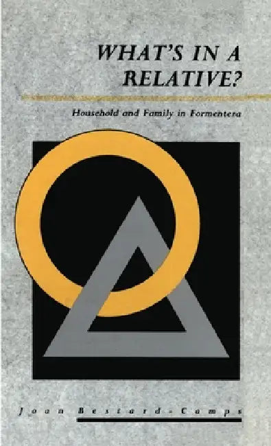 What'S In A Relative: Household And Family In Formentera by Joan Bestard-Camps