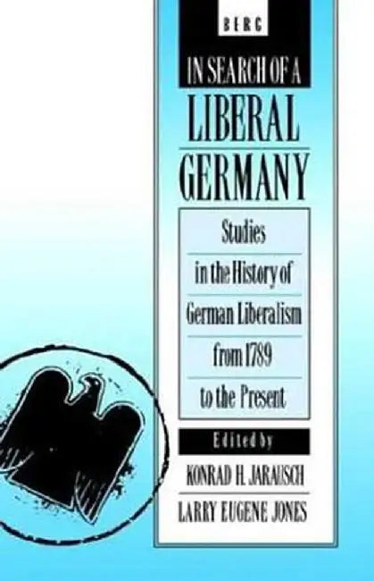 In Search of a Liberal Germany: Studies in the History of German Liberalism from 1789 to the Present by Larry E. Jones