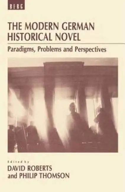 The Modern German Historical Novel: Paradigms, Problems and Perspectives by David Roberts