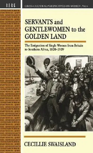 Servants and Gentlewomen to the Golden Land: The Emigration of Single Women from Britain to Southern Africa, 182-1939 by Cecillie Swaisland