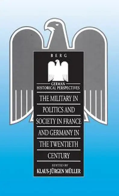 Military in Politics and Society in France & Germany in the 20th Century by Klaus-Jurgen Muller
