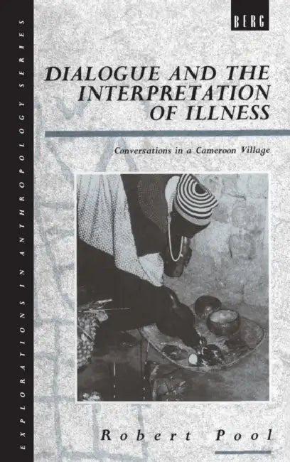 Dialogue and the Interpretation of Illness: Conversations in a Cameroon Village by Robert Pool