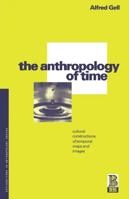 The Anthropology of Time: Cultural Constructions of Temporal Maps and Images by Alfred Gell