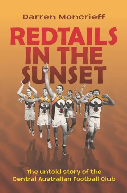 Redtails in the Sunset: The untold story of the Central Australian Football club by Darren Moncrieff