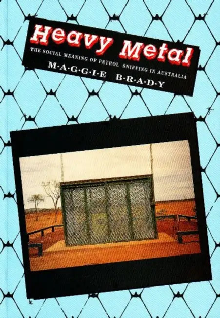 Heavy Metal: The social meaning of petrol sniffing in Australia by Maggie Brady
