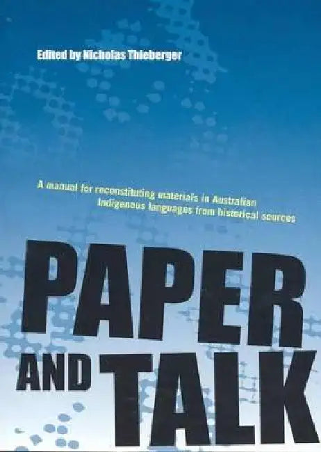 Paper and Talk: A manual for reconstituting materials in Australian Indigenous languages from historical sources by Nicholas Thieberger