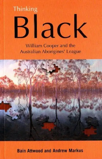 Thinking Black: William Cooper and the Australian Aborigines' League by Bain Attwood, Andrew Markus