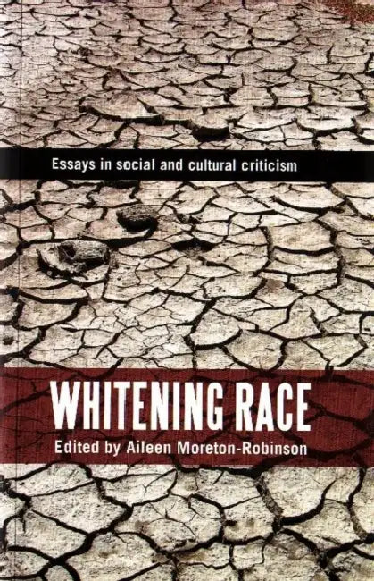 Whitening Race: Essays in social and cultural criticism by Aileen Moreton-Robinson