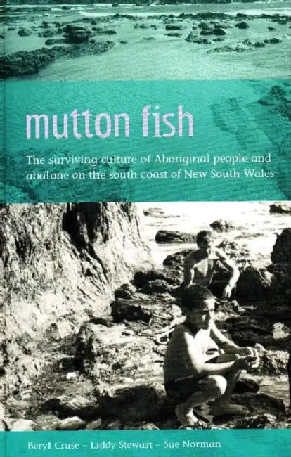 Mutton Fish: The surviving culture of Aboriginal people and abalone on the south coast of New South Wales by Beryl Cruse, Liddy Stewart, Sue Norman