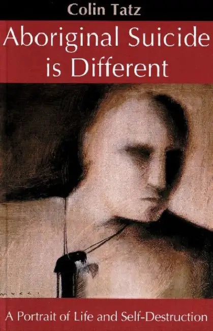 Aboriginal Suicide is Different: A portrait of life and self-destruction by Colin Tatz