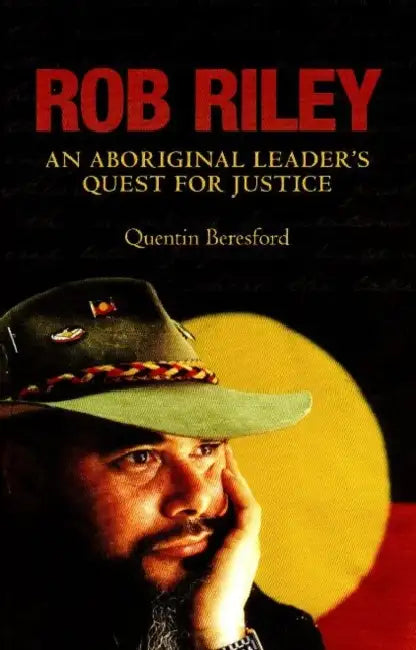 Rob Riley: An Aboriginal leader's quest for justice by Quentin Beresford