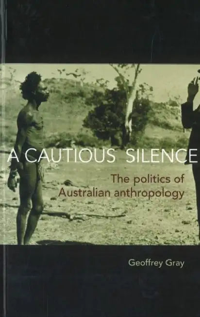 A Cautious Silence: The politics of Australian anthropology by Geoffrey Gray