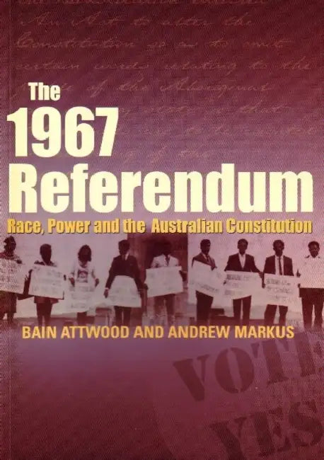 The 1967 Referendum: Race, power and the Australian Constitution by Bain Attwood, Andrew Markus