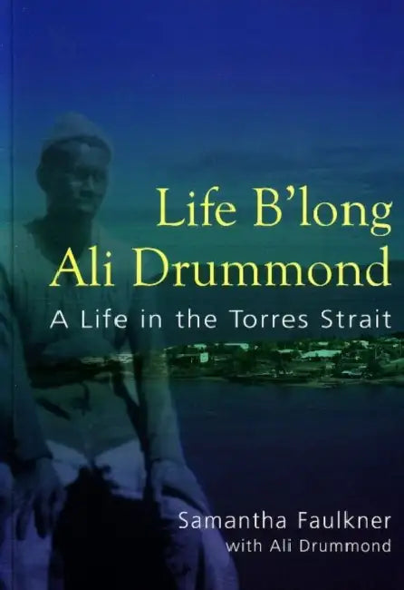 Life B'Long Ali Drummond: A life in the Torres Strait by Samantha Faulkner, Ali Drummond