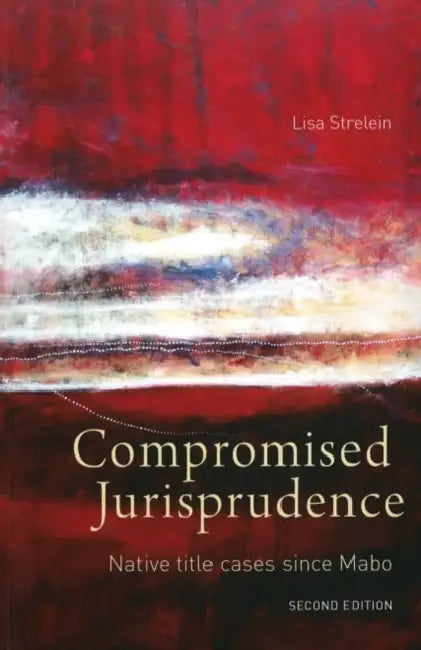 Compromised Jurisprudence: Native title cases since Mabo by Lisa Strelein