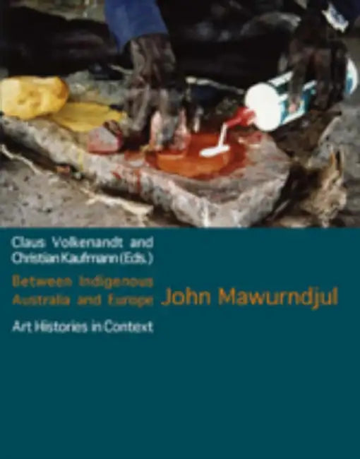 Between Indigenous Australia and Europe: Art histories in context by Claus Volkenandt, Christian Kaufmann