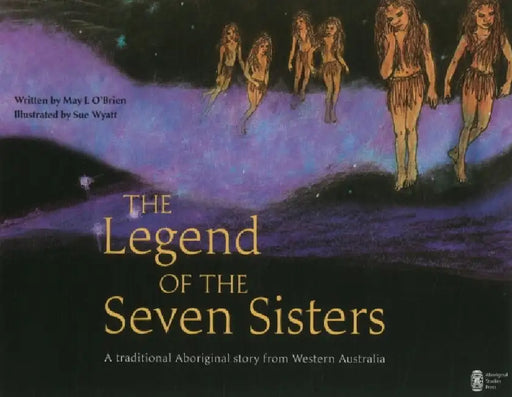 The Legend of the Seven Sisters: A traditional Aboriginal story from Western Australia by May L. O'Brien, Sue Wyatt