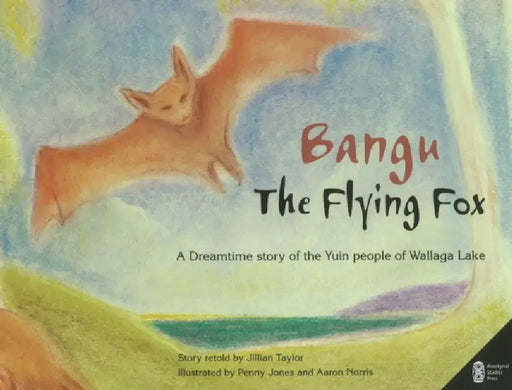 Bangu the Flying Fox: A Dreamtime story of the Yuin people of Wallaga Lake by Jillian Taylor, Penny Jones, Aaron Norris