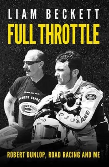 Full Throttle: Robert Dunlop, Road Racing and Me by Liam Beckett