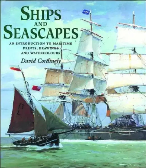 Ships and Seascapes: An Introduction to Maritime Prints, Drawings and Watercolours by David Cordingly