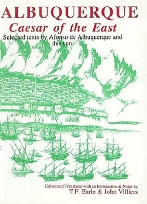 Albuquerque: Caesar of the East. Selected Texts by Afonso de Albuquerque and His Son by Tom Earle, John Villiers