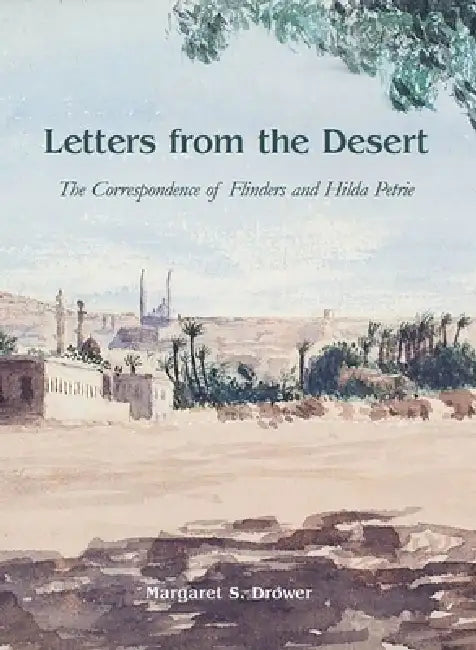 Letters from the Desert: The Correspondence of Flinders and Hilda Petrie by Margaret S. Drower