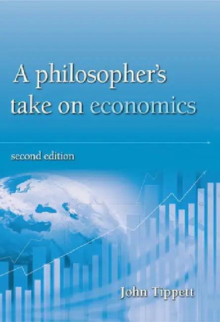 A Philosopher's Take on Economics: 2nd Edition by John Tippett