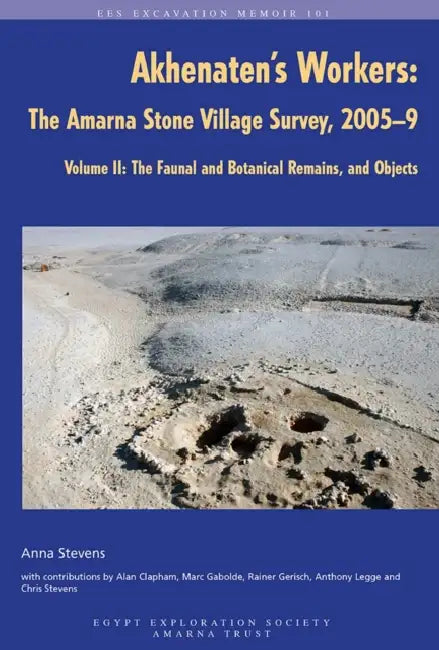 Akhenaten's Workers: The Amarna Stone Village Survey, 2005-9: Volume II: The Faunal and Botanical Remains, and Objects by Anna Stevens, Alan Clapham, Rainer Gerisch