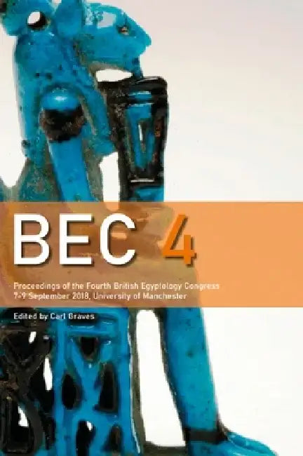 Bec 4: Proceedings of the Fourth British Egyptology Congress, 7-9 September 2018, University of Manchester by Carl Graves