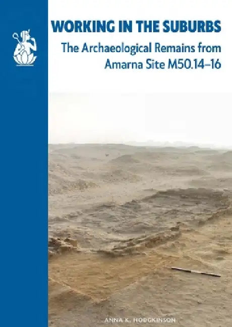 Working in the Suburbs: The archaeological remains from Amarna Site M50.14-16 by Anna K. Hodgkinson