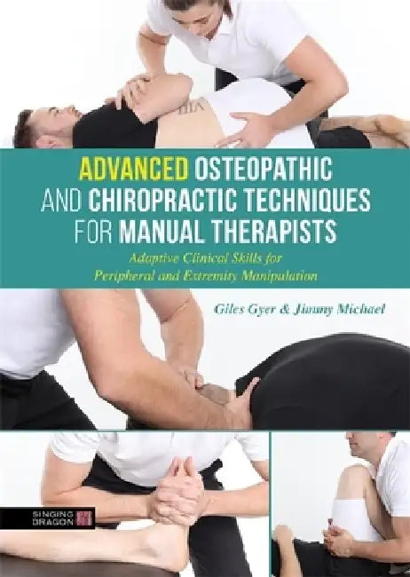 Advanced Osteopathic and Chiropractic Techniques for Manual Therapists: Adaptive Clinical Skills for Peripheral and Extremity Manipulation by Giles Gyer