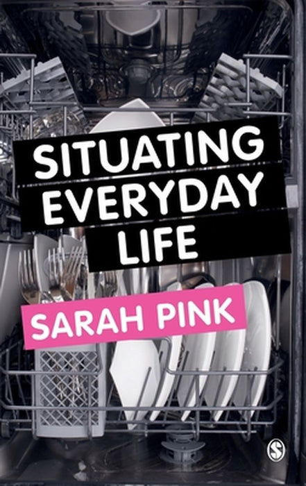 Situating Everyday Life: Practices and Places by Sarah Pink