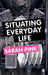 Situating Everyday Life: Practices and Places by Sarah Pink