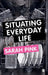 Situating Everyday Life: Practices and Places by Sarah Pink