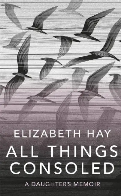 All Things Consoled by Elizabeth Hay
